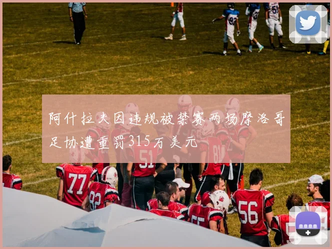 阿什拉夫因违规被禁赛两场摩洛哥足协遭重罚315万美元