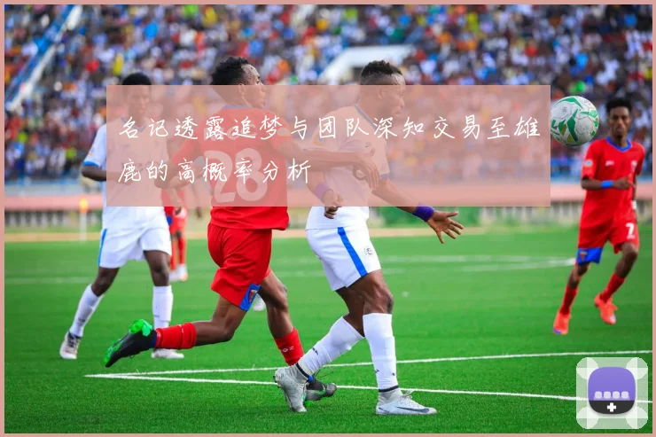 名记透露追梦与团队深知交易至雄鹿的高概率分析
