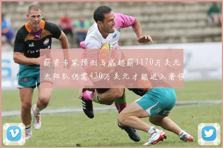 薪资专家预测马威起薪1170万美元太阳队仍需430万美元才能进入奢侈税