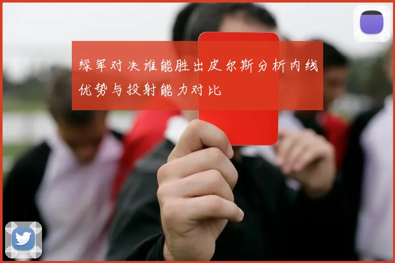 绿军对决谁能胜出皮尔斯分析内线优势与投射能力对比
