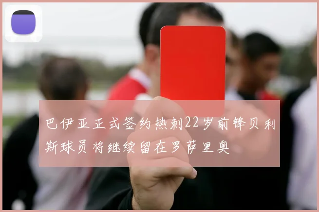 巴伊亚正式签约热刺22岁前锋贝利斯球员将继续留在罗萨里奥