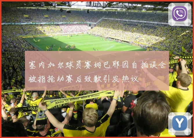 塞内加尔球员赛姆巴耶因自拍误会被指抢劫赛后致歉引发热议