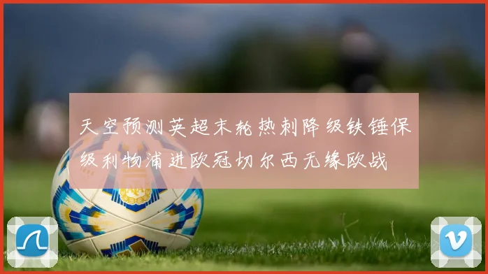 天空预测英超末轮热刺降级铁锤保级利物浦进欧冠切尔西无缘欧战