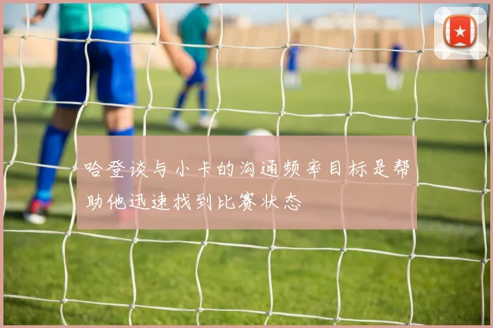 哈登谈与小卡的沟通频率目标是帮助他迅速找到比赛状态