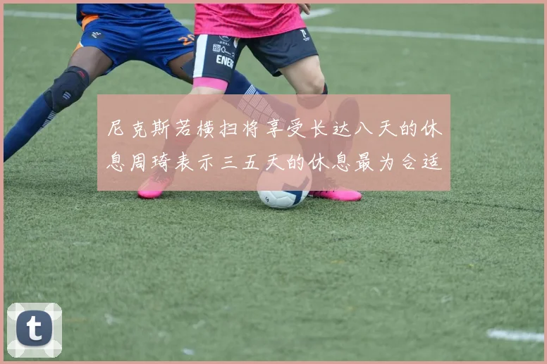 尼克斯若横扫将享受长达八天的休息周琦表示三五天的休息最为合适
