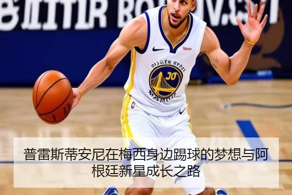 普雷斯蒂安尼在梅西身边踢球的梦想与阿根廷新星成长之路 | PAGaming
