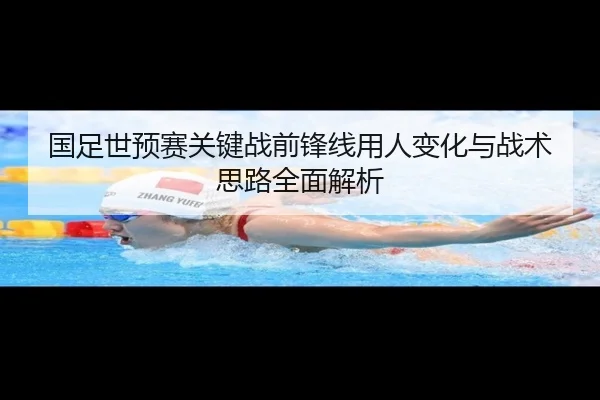 国足世预赛关键战前锋线用人变化与战术思路全面解析 - PAGaming